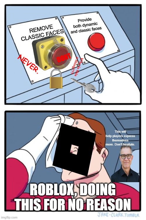 roblox on jan 28th | Provide both dynamic and classic faces; REMOVE CLASSIC FACES; DONT; NEVER. Why is this a thing??? This will help players express themselves more. Don't hesitate. ROBLOX, DOING THIS FOR NO REASON | image tagged in memes,two buttons | made w/ Imgflip meme maker
