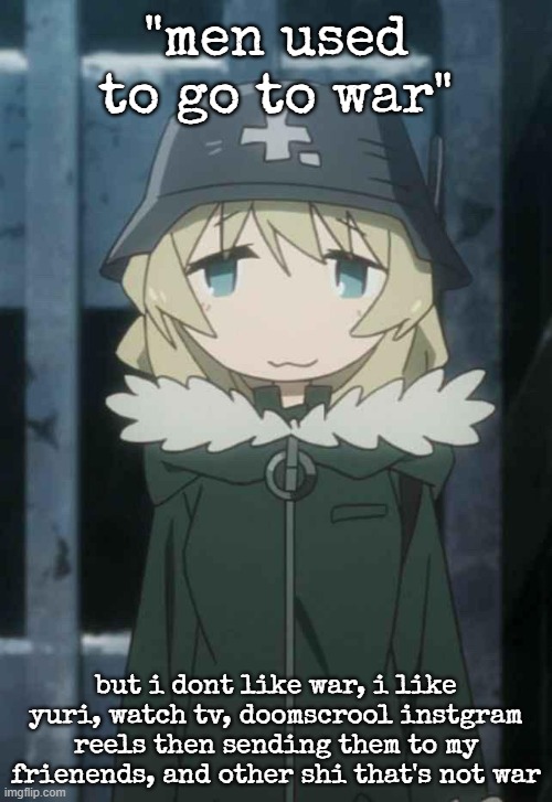 yuuri :3 | "men used to go to war"; but i dont like war, i like yuri, watch tv, doomscrool instgram reels then sending them to my frienends, and other shi that's not war | image tagged in yuuri 3 | made w/ Imgflip meme maker