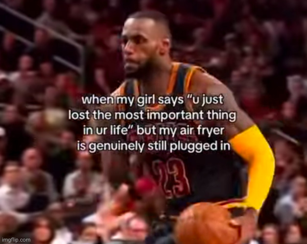 kachow | image tagged in air fryer,lebron,girls,breakup,girlfriend,funny | made w/ Imgflip meme maker