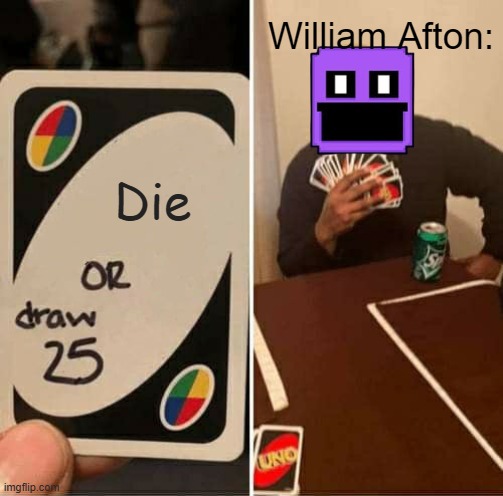 UNO Draw 25 Cards Meme | William Afton:; Die | image tagged in memes,uno draw 25 cards | made w/ Imgflip meme maker