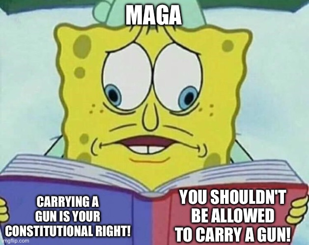 cross eyed spongebob | MAGA; YOU SHOULDN'T BE ALLOWED TO CARRY A GUN! CARRYING A GUN IS YOUR CONSTITUTIONAL RIGHT! | image tagged in cross eyed spongebob | made w/ Imgflip meme maker