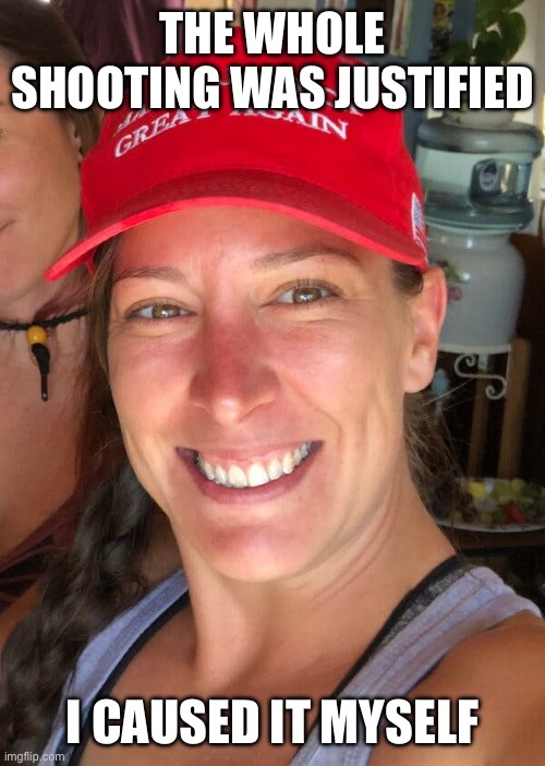 Ashli Babbitt | THE WHOLE SHOOTING WAS JUSTIFIED I CAUSED IT MYSELF | image tagged in ashli babbitt | made w/ Imgflip meme maker