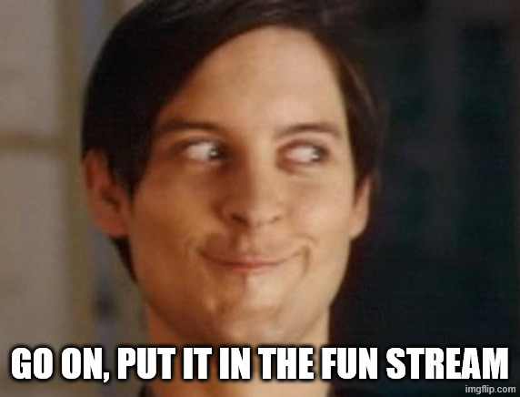 Spiderman Peter Parker Meme | GO ON, PUT IT IN THE FUN STREAM | image tagged in memes,spiderman peter parker | made w/ Imgflip meme maker