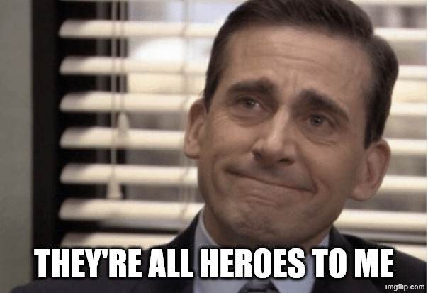 Proudness | THEY'RE ALL HEROES TO ME | image tagged in proudness | made w/ Imgflip meme maker