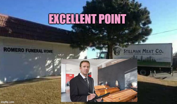 EXCELLENT POINT | image tagged in funeral home and meat wagon - blank | made w/ Imgflip meme maker