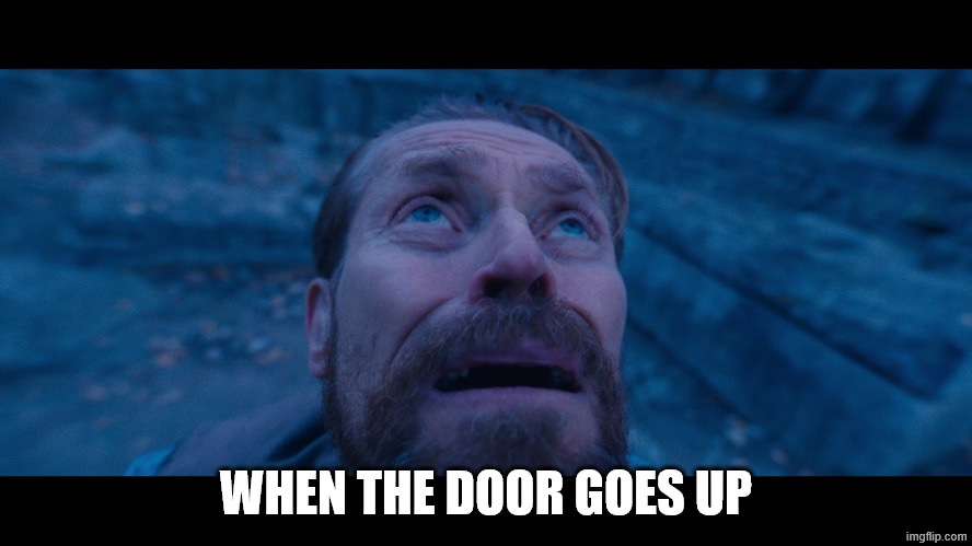 willem dafoe looking up | WHEN THE DOOR GOES UP | image tagged in willem dafoe looking up | made w/ Imgflip meme maker