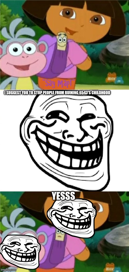 Stop ruining my childhood! | I SUGGEST YOU TO STOP PEOPLE FROM RUINING 6543'S CHILDHOOD; YESSS | image tagged in who said no to dora boots and map,childhood ruined,deviantart,dora the explorer,oh wow are you actually reading these tags | made w/ Imgflip meme maker
