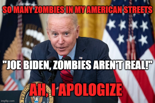 Joe Biden's intelligence level: | SO MANY ZOMBIES IN MY AMERICAN STREETS; "JOE BIDEN, ZOMBIES AREN'T REAL!"; AH, I APOLOGIZE | image tagged in biden whisper | made w/ Imgflip meme maker
