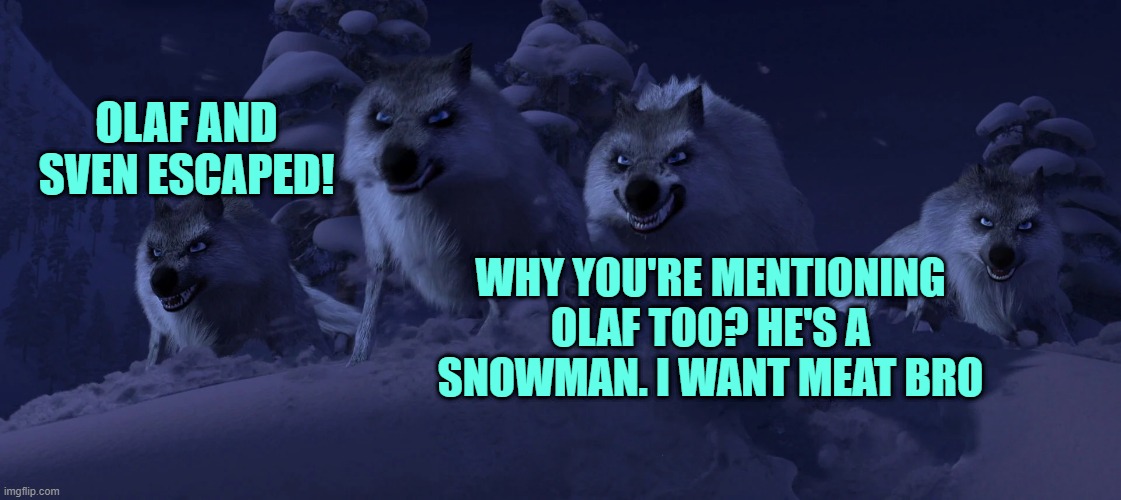 Wolves from Frozen | OLAF AND SVEN ESCAPED! WHY YOU'RE MENTIONING OLAF TOO? HE'S A SNOWMAN. I WANT MEAT BRO | image tagged in wolves from frozen | made w/ Imgflip meme maker