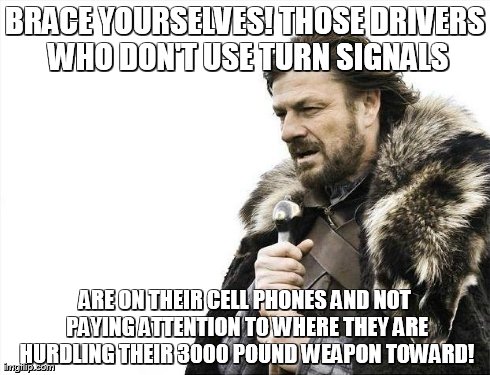 Brace Yourselves X is Coming Meme | BRACE YOURSELVES! THOSE DRIVERS WHO DON'T USE TURN SIGNALS ARE ON THEIR CELL PHONES AND NOT PAYING ATTENTION TO WHERE THEY ARE HURDLING THEI | image tagged in memes,brace yourselves x is coming | made w/ Imgflip meme maker