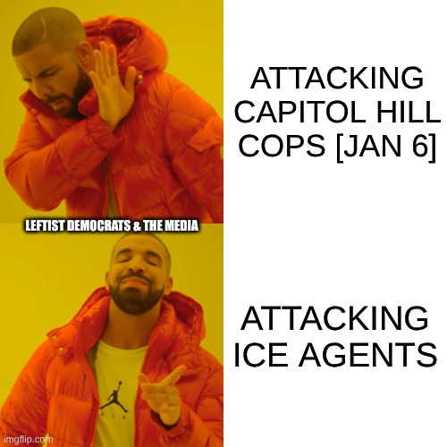 ICE in Minnesota | ATTACKING CAPITOL HILL COPS [JAN 6]; LEFTIST DEMOCRATS & THE MEDIA; ATTACKING ICE AGENTS | image tagged in memes,drake hotline bling | made w/ Imgflip meme maker