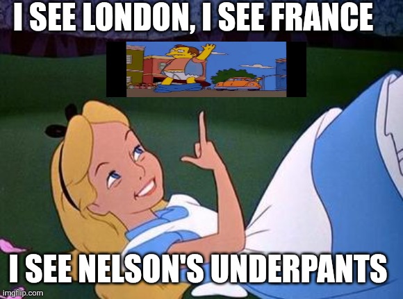 Alice | I SEE LONDON, I SEE FRANCE; I SEE NELSON'S UNDERPANTS | image tagged in alice,nelson muntz,nelson,the simpsons,underpants,embarrassment | made w/ Imgflip meme maker