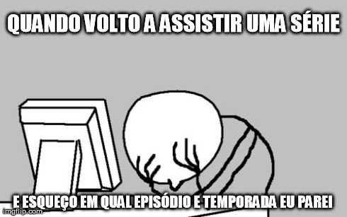 SÃ©rie esquecida | QUANDO VOLTO A ASSISTIR UMA SÃ‰RIE E ESQUEÃ‡O EM QUAL EPISÃ“DIO E TEMPORADA EU PAREI | image tagged in memes,computer guy facepalm | made w/ Imgflip meme maker