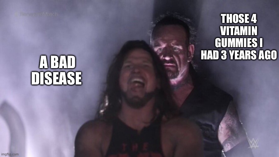 AJ Styles & Undertaker | THOSE 4 VITAMIN GUMMIES I HAD 3 YEARS AGO; A BAD DISEASE | image tagged in aj styles undertaker | made w/ Imgflip meme maker