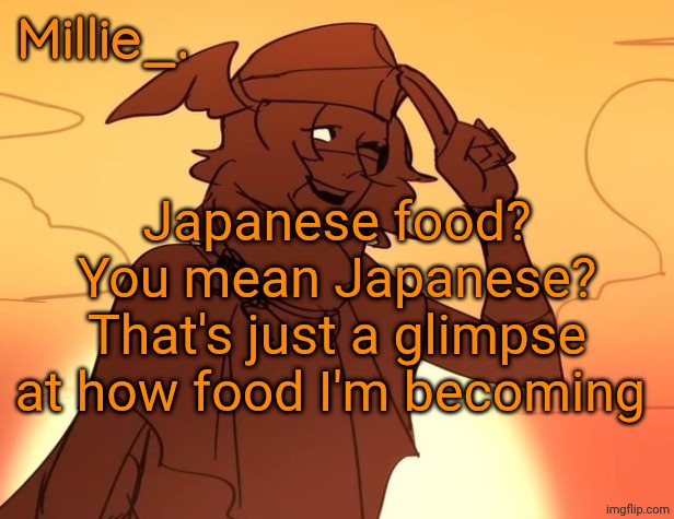 Millie's Hermes from Epic: The Musical announcement template | Japanese food? You mean Japanese? That's just a glimpse at how food I'm becoming | image tagged in millie's hermes from epic the musical announcement template | made w/ Imgflip meme maker