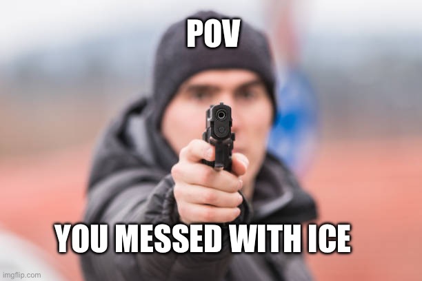 Watch it, boy | POV; YOU MESSED WITH ICE | image tagged in pov,ice,memes | made w/ Imgflip meme maker