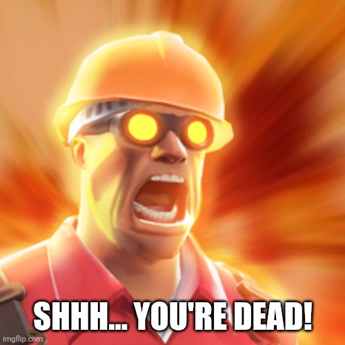 TF2 Engineer | SHHH... YOU'RE DEAD! | image tagged in tf2 engineer | made w/ Imgflip meme maker
