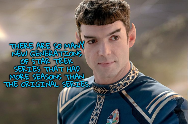 THERE ARE SO MANY
NEW GENERATIONS OF STAR TREK SERIES THAT HAD MORE SEASONS THAN THE ORIGINAL SERIES. | made w/ Imgflip meme maker