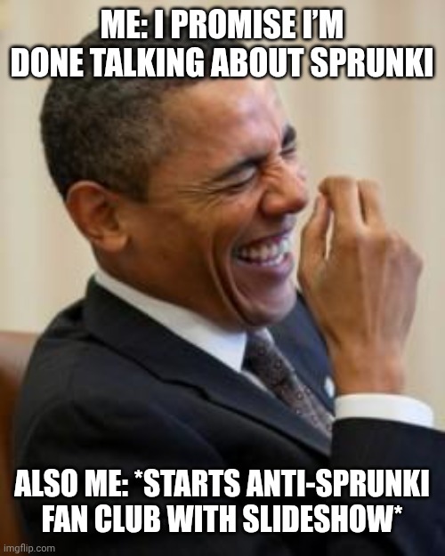 Hahahahaha | ME: I PROMISE I’M DONE TALKING ABOUT SPRUNKI; ALSO ME: *STARTS ANTI-SPRUNKI FAN CLUB WITH SLIDESHOW* | image tagged in hahahahaha | made w/ Imgflip meme maker