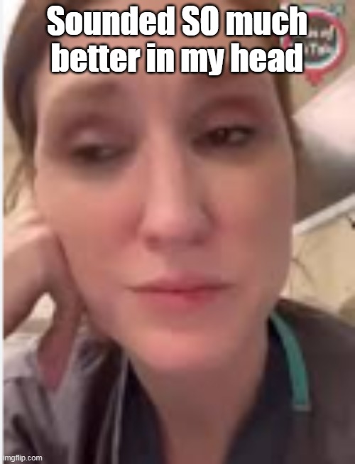 Sounded SO much better in my head | made w/ Imgflip meme maker