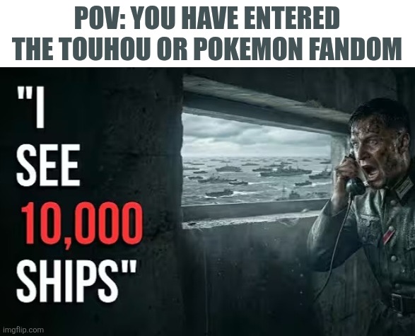POV: YOU HAVE ENTERED THE TOUHOU OR POKEMON FANDOM | image tagged in memes,fandom,ships | made w/ Imgflip meme maker