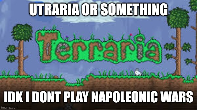 Napoleonic wars | UTRARIA OR SOMETHING; IDK I DONT PLAY NAPOLEONIC WARS | image tagged in napoleonic wars,andour,horsehorsington | made w/ Imgflip meme maker