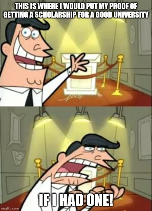 This Is Where I'd Put My Trophy If I Had One | THIS IS WHERE I WOULD PUT MY PROOF OF GETTING A SCHOLARSHIP FOR A GOOD UNIVERSITY; IF I HAD ONE! | image tagged in memes,college,silly | made w/ Imgflip meme maker