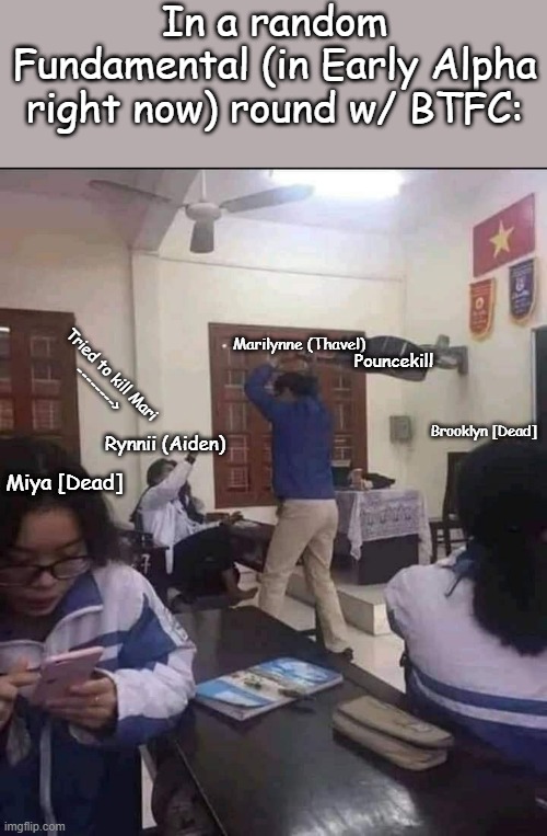 Failure | In a random Fundamental (in Early Alpha right now) round w/ BTFC:; Marilynne (Thavel); Pouncekill; Tried to kill Mari
-------->; Brooklyn [Dead]; Rynnii (Aiden); Miya [Dead] | image tagged in here's the guitar for you | made w/ Imgflip meme maker