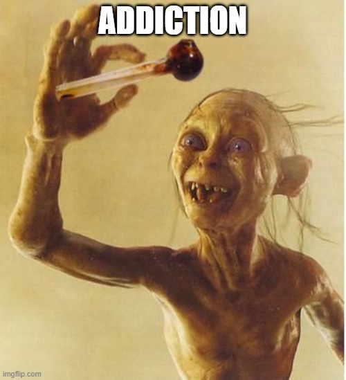 drug addict gollum | ADDICTION | image tagged in drug addict gollum | made w/ Imgflip meme maker