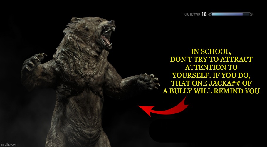 Skyrim loading screen tip | IN SCHOOL, DON'T TRY TO ATTRACT ATTENTION TO YOURSELF. IF YOU DO, THAT ONE JACKA## OF A BULLY WILL REMIND YOU | image tagged in skyrim loading screen tip | made w/ Imgflip meme maker