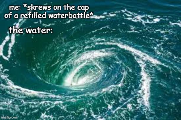 i mean like those ones with the straw attached to them | me: *skrews on the cap of a refilled waterbottle*; the water: | image tagged in water,water bottle | made w/ Imgflip meme maker