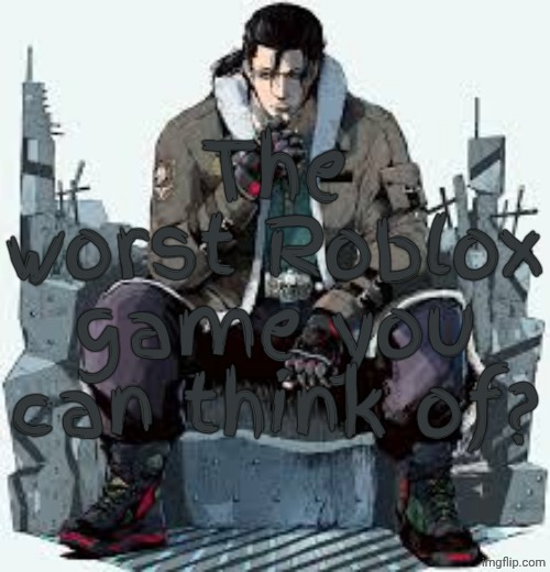 Dragunov the Thinker | The worst Roblox game you can think of? | image tagged in dragunov the thinker | made w/ Imgflip meme maker