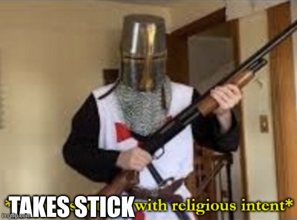 TAKES STICK | image tagged in loads shotgun with religious intent | made w/ Imgflip meme maker
