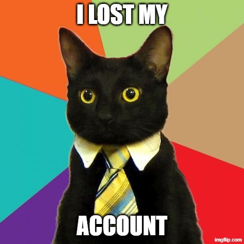 *NOTE: I didn't actually lose my account. | I LOST MY; ACCOUNT | image tagged in congratulations cat | made w/ Imgflip meme maker