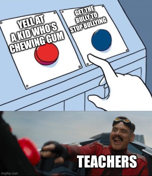 Relatable | GET THE BULLY TO STOP BULLYING; YELL AT A KID WHO’S CHEWING GUM; TEACHERS | image tagged in robotnik button | made w/ Imgflip meme maker