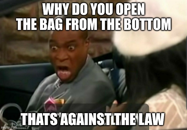 My dad opens it from the bottom | WHY DO YOU OPEN THE BAG FROM THE BOTTOM; THATS AGAINST THE LAW | image tagged in it's the law,chips,potato chips,lays chips,chip | made w/ Imgflip meme maker