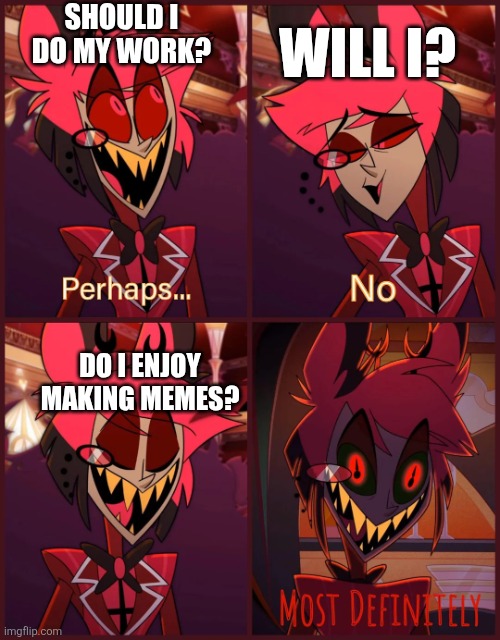 Alastor Most Definitely | SHOULD I DO MY WORK? WILL I? DO I ENJOY MAKING MEMES? | image tagged in alastor most definitely | made w/ Imgflip meme maker