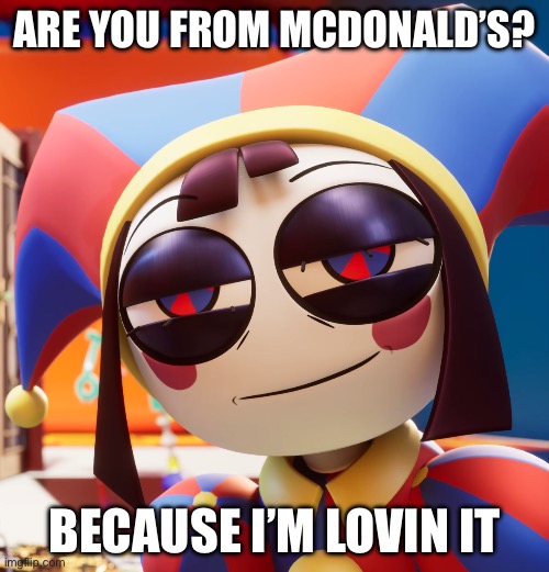 I’m so sorry | ARE YOU FROM MCDONALD’S? BECAUSE I’M LOVIN IT | image tagged in pomni jijodebu | made w/ Imgflip meme maker