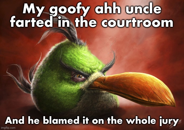 Realistic Hal | My goofy ahh uncle farted in the courtroom; And he blamed it on the whole jury | image tagged in realistic hal | made w/ Imgflip meme maker