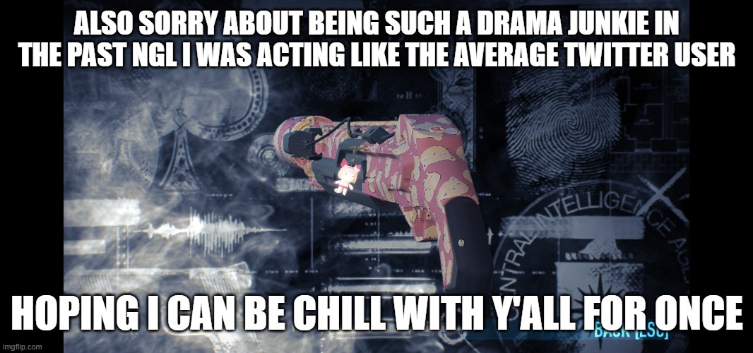 ALSO SORRY ABOUT BEING SUCH A DRAMA JUNKIE IN THE PAST NGL I WAS ACTING LIKE THE AVERAGE TWITTER USER; HOPING I CAN BE CHILL WITH Y'ALL FOR ONCE | made w/ Imgflip meme maker