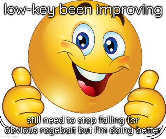 Thumbs up emoji | low-key been improving; still need to stop falling for obvious ragebait but I'm doing better | image tagged in thumbs up emoji | made w/ Imgflip meme maker