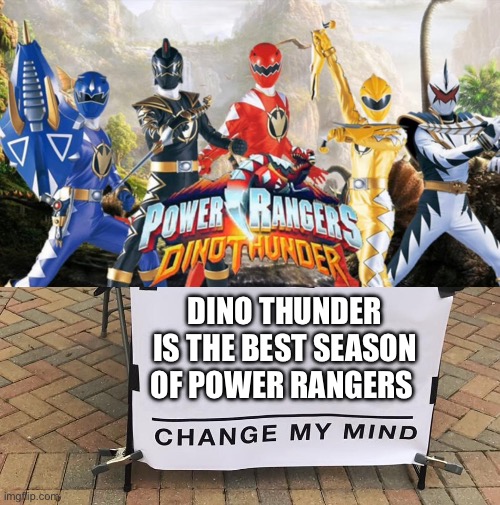 Dino Thunder is the best season ever | DINO THUNDER IS THE BEST SEASON OF POWER RANGERS | image tagged in change my mind,power rangers | made w/ Imgflip meme maker