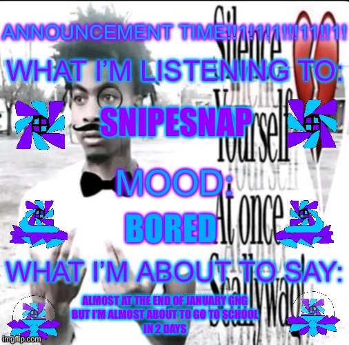 Shuroken Announcement Time! | SNIPESNAP; BORED; ALMOST AT THE END OF JANUARY GNG
BUT I’M ALMOST ABOUT TO GO TO SCHOOL
IN 2 DAYS | image tagged in shuroken announcement time | made w/ Imgflip meme maker