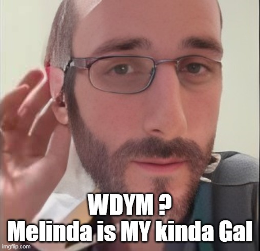 WDYM ?
Melinda is MY kinda Gal | made w/ Imgflip meme maker