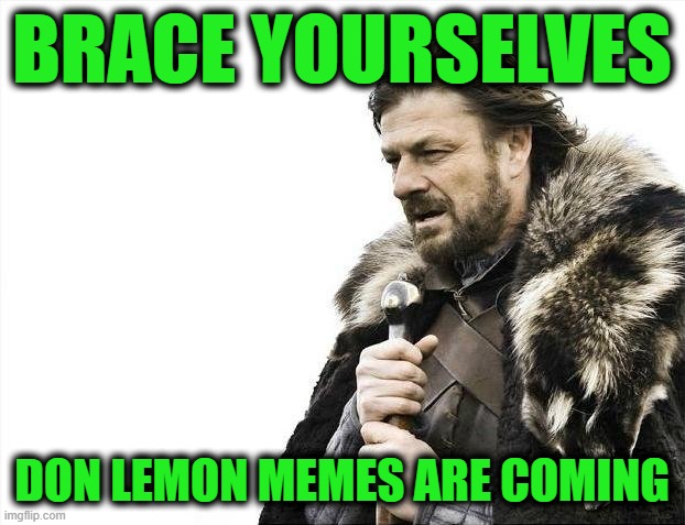 Don Lemon Arrested | BRACE YOURSELVES; DON LEMON MEMES ARE COMING | image tagged in memes,brace yourselves x is coming | made w/ Imgflip meme maker