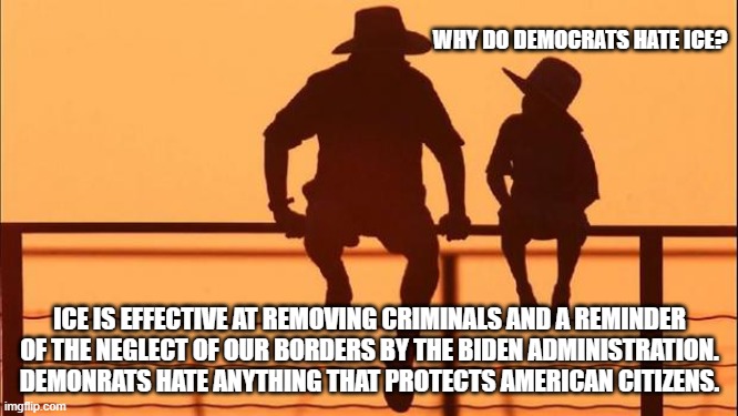 Cowboy wisdom, they hate because they are haters | WHY DO DEMOCRATS HATE ICE? ICE IS EFFECTIVE AT REMOVING CRIMINALS AND A REMINDER OF THE NEGLECT OF OUR BORDERS BY THE BIDEN ADMINISTRATION. DEMONRATS HATE ANYTHING THAT PROTECTS AMERICAN CITIZENS. | image tagged in cowboy father and son,democrat hate,cowboy wisdom,back the blue,support ice,democrat war on america | made w/ Imgflip meme maker