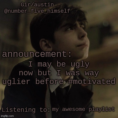 Austin's five temp | I may be ugly now but I was way uglier before #motivated; my awesome playlist | image tagged in austin's five temp | made w/ Imgflip meme maker