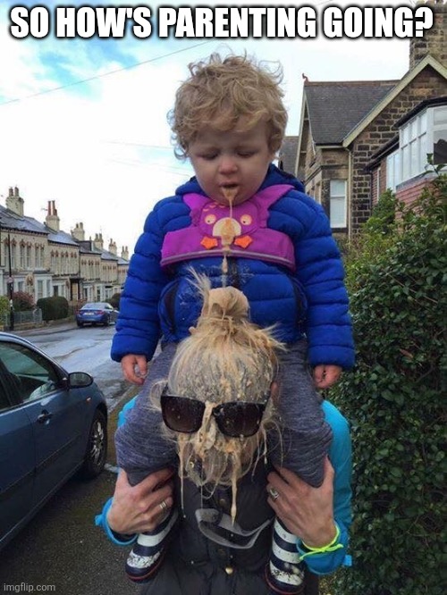 So How's Parenting Going? | SO HOW'S PARENTING GOING? | image tagged in chrisjoines1 | made w/ Imgflip meme maker