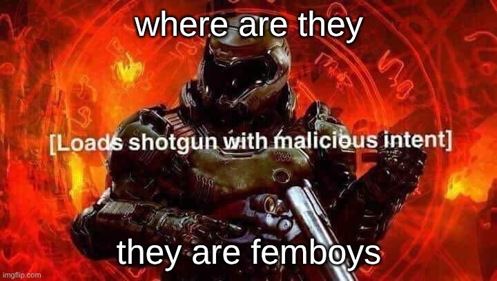 Loads shotgun with malicious intent | where are they they are femboys | image tagged in loads shotgun with malicious intent | made w/ Imgflip meme maker