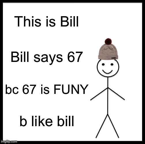 Be Like Bill Meme | This is Bill; Bill says 67; bc 67 is FUNY; b like bill | image tagged in memes,be like bill | made w/ Imgflip meme maker